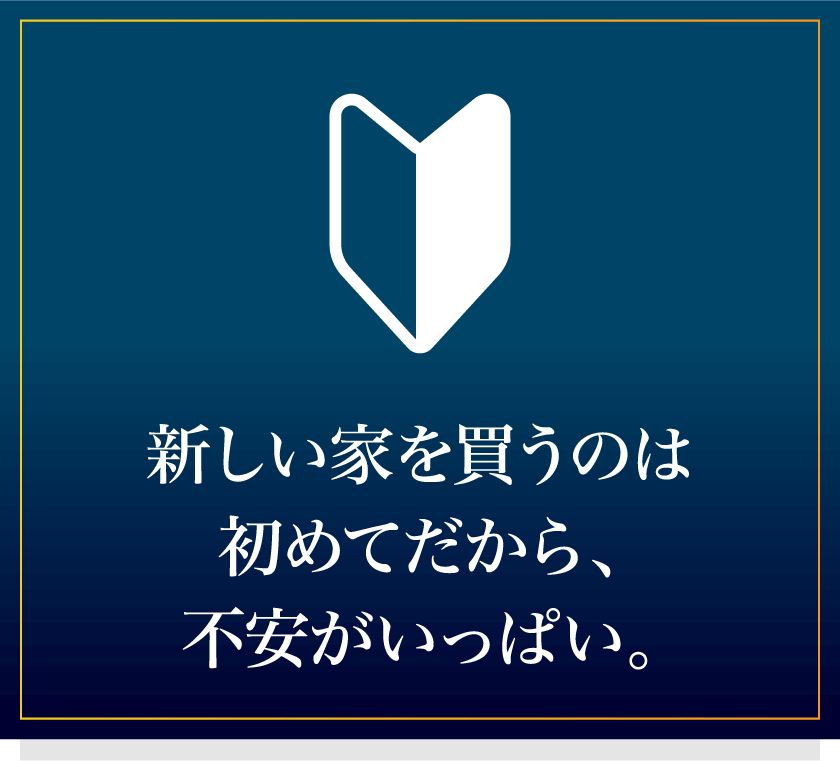 新しい家を買うのは初めてだから、不安がいっぱい。