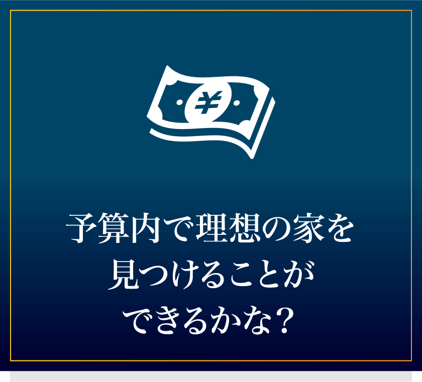 予算内で理想の家を見つけることができるかな？